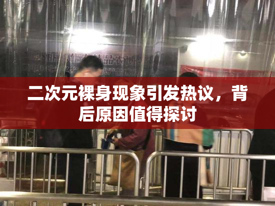 二次元裸身现象引发热议，背后原因值得探讨