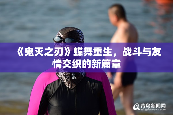 《鬼灭之刃》蝶舞重生，战斗与友情交织的新篇章