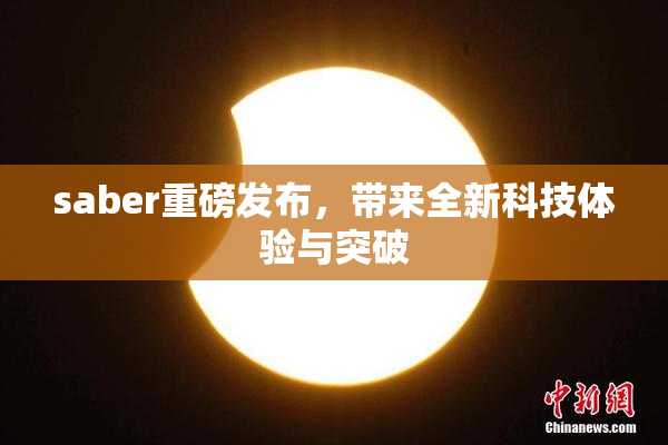 saber重磅发布，带来全新科技体验与突破