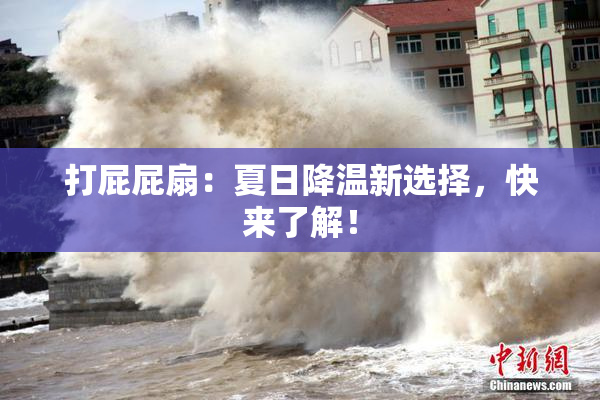 打屁屁扇：夏日降温新选择，快来了解！