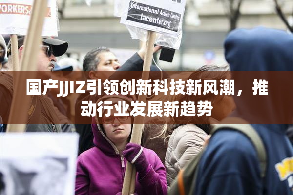 国产JJIZ引领创新科技新风潮，推动行业发展新趋势