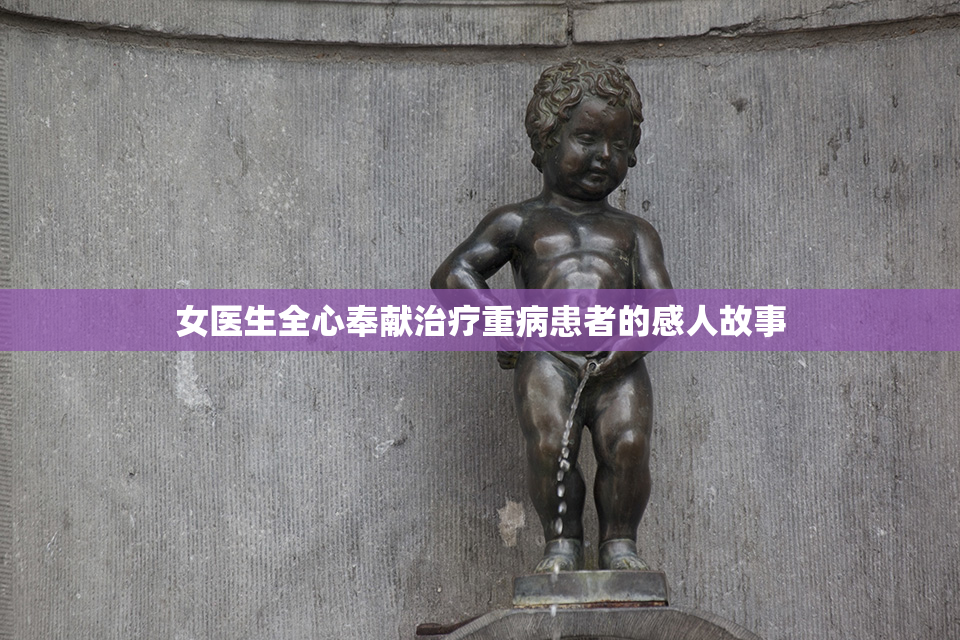 女医生全心奉献治疗重病患者的感人故事