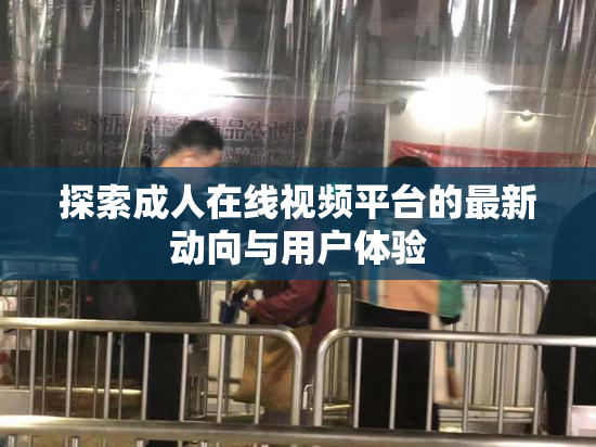 探索成人在线视频平台的最新动向与用户体验