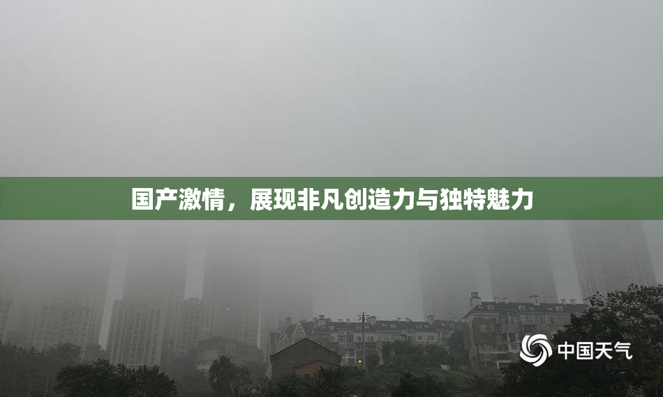 国产激情，展现非凡创造力与独特魅力