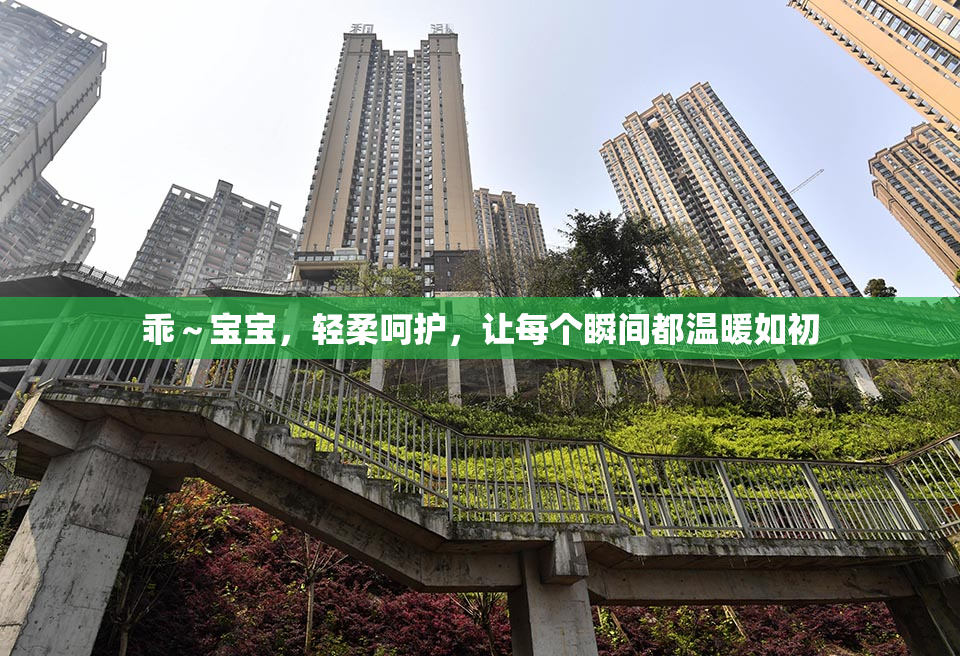 乖～宝宝，轻柔呵护，让每个瞬间都温暖如初