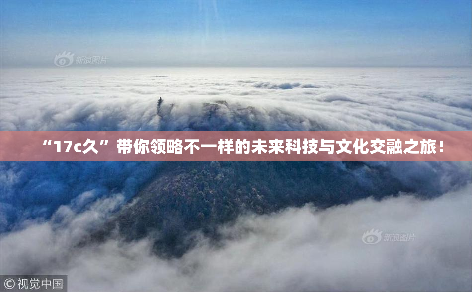 “17c久”带你领略不一样的未来科技与文化交融之旅！