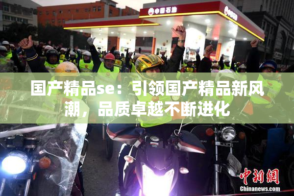 国产精品se：引领国产精品新风潮，品质卓越不断进化