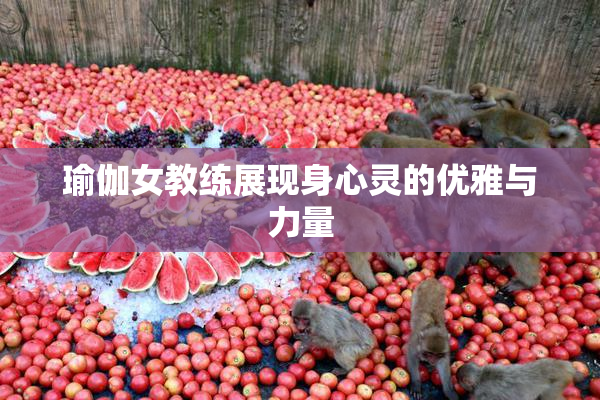 瑜伽女教练展现身心灵的优雅与力量