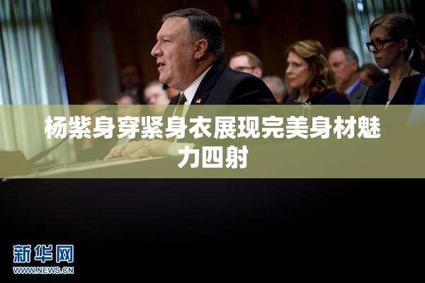 杨紫身穿紧身衣展现完美身材魅力四射