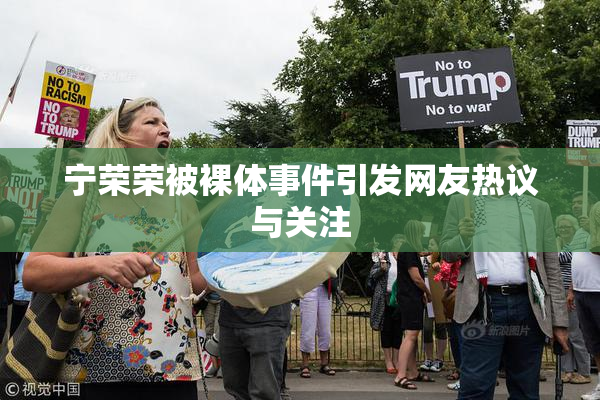 宁荣荣被裸体事件引发网友热议与关注