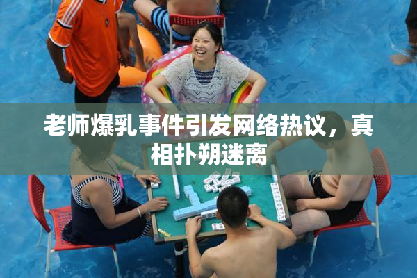 老师爆乳事件引发网络热议，真相扑朔迷离