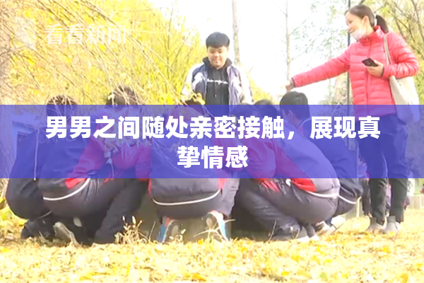 男男之间随处亲密接触，展现真挚情感