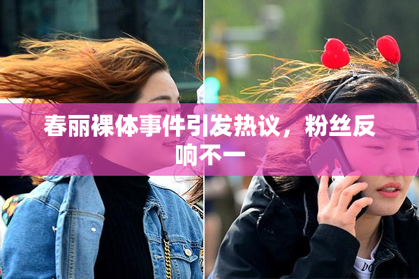 春丽裸体事件引发热议，粉丝反响不一