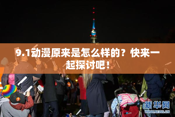 9.1动漫原来是怎么样的？快来一起探讨吧！