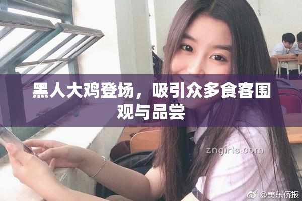 黑人大鸡登场，吸引众多食客围观与品尝