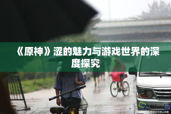 《原神》涩的魅力与游戏世界的深度探究