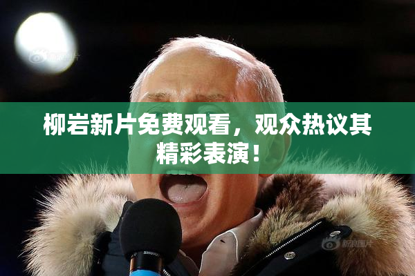 柳岩新片免费观看，观众热议其精彩表演！