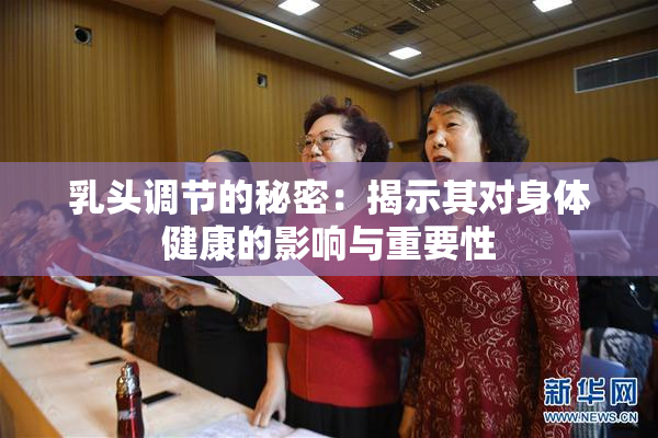 乳头调节的秘密：揭示其对身体健康的影响与重要性