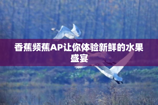 香蕉频蕉AP让你体验新鲜的水果盛宴