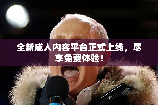 全新成人内容平台正式上线，尽享免费体验！