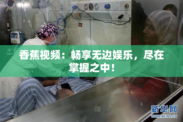 香蕉视频：畅享无边娱乐，尽在掌握之中！