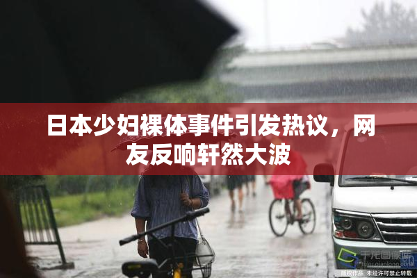 日本少妇裸体事件引发热议，网友反响轩然大波