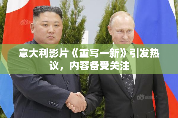 意大利影片《重写一新》引发热议，内容备受关注
