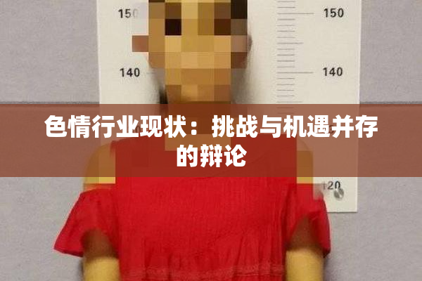 色情行业现状：挑战与机遇并存的辩论