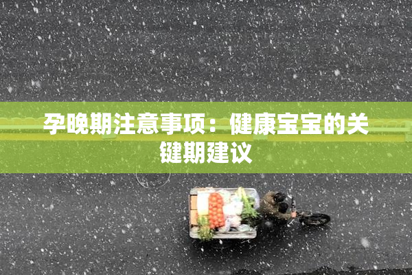 孕晚期注意事项：健康宝宝的关键期建议