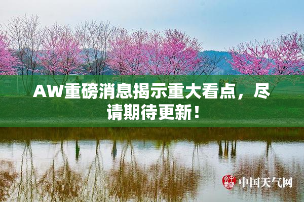 AW重磅消息揭示重大看点，尽请期待更新！