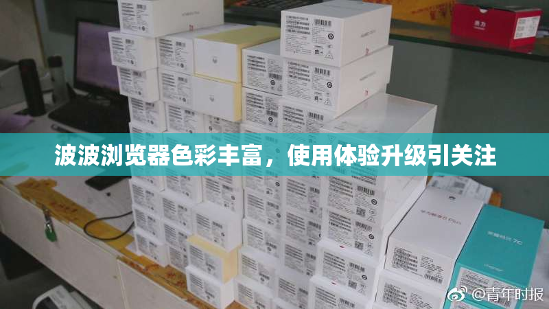 波波浏览器色彩丰富，使用体验升级引关注
