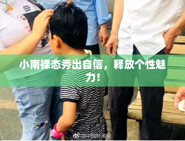 小南裸态秀出自信，释放个性魅力！