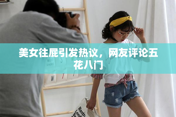 美女往屁引发热议，网友评论五花八门
