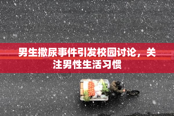 男生撒尿事件引发校园讨论，关注男性生活习惯