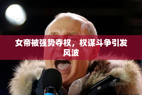 女帝被强势夺权，权谋斗争引发风波
