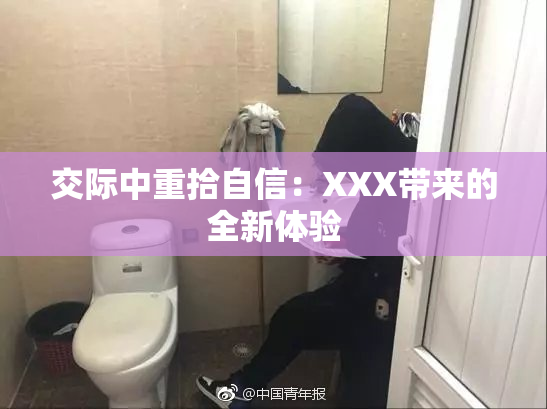 交际中重拾自信：XXX带来的全新体验