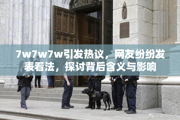 7w7w7w引发热议，网友纷纷发表看法，探讨背后含义与影响