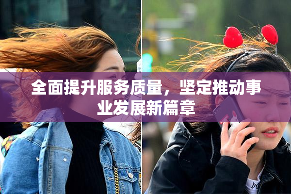 全面提升服务质量，坚定推动事业发展新篇章