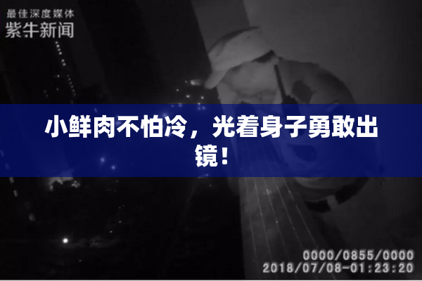 小鲜肉不怕冷，光着身子勇敢出镜！