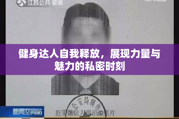 健身达人自我释放，展现力量与魅力的私密时刻