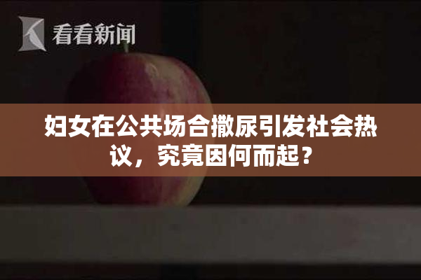 妇女在公共场合撒尿引发社会热议，究竟因何而起？