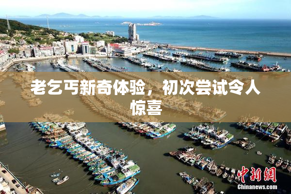 老乞丐新奇体验，初次尝试令人惊喜
