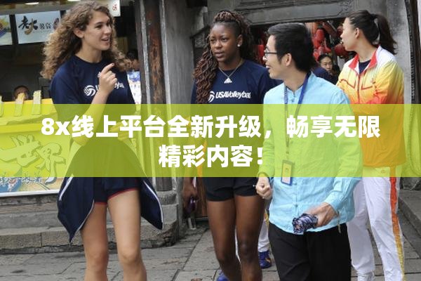 8x线上平台全新升级，畅享无限精彩内容！