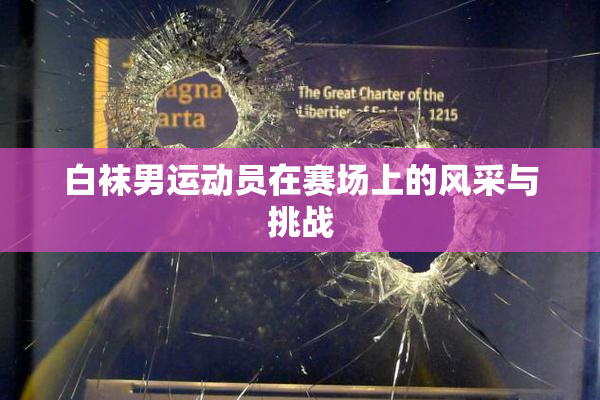 白袜男运动员在赛场上的风采与挑战