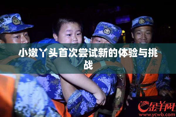 小嫩丫头首次尝试新的体验与挑战
