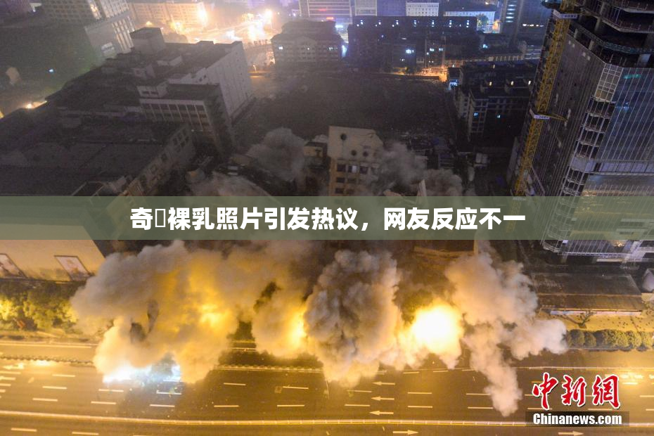 奇犽裸乳照片引发热议，网友反应不一