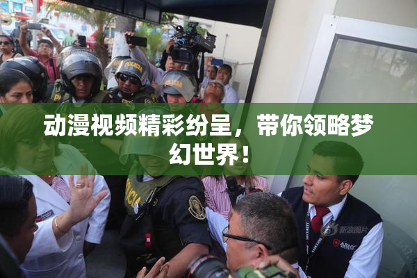 动漫视频精彩纷呈，带你领略梦幻世界！