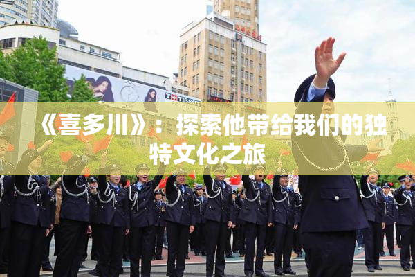 《喜多川》：探索他带给我们的独特文化之旅