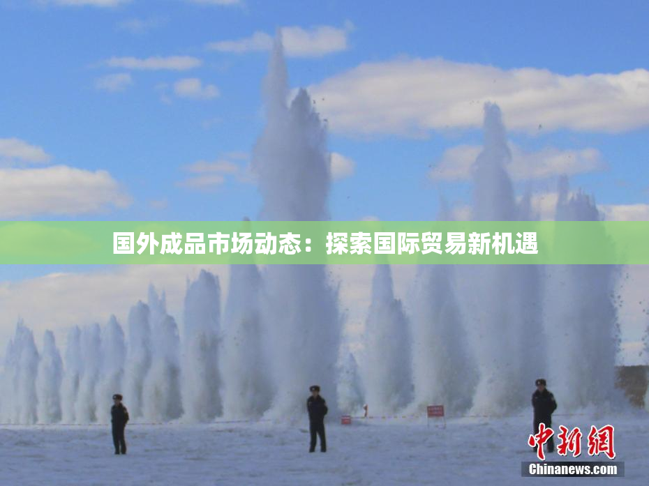 国外成品市场动态：探索国际贸易新机遇
