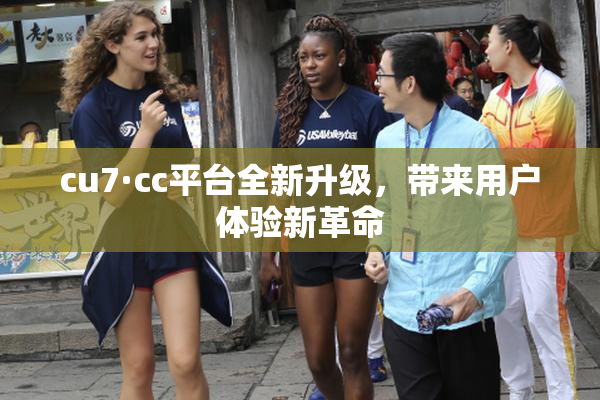 cu7·cc平台全新升级，带来用户体验新革命